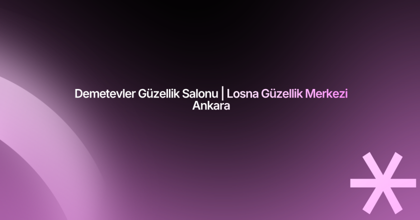 Demetevler Güzellik Salonu | Losna Güzellik Merkezi Ankara