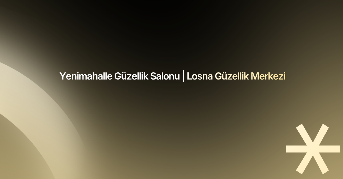 Yenimahalle Güzellik Salonu | Losna Güzellik Merkezi